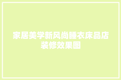 家居美学新风尚睡衣床品店装修效果图