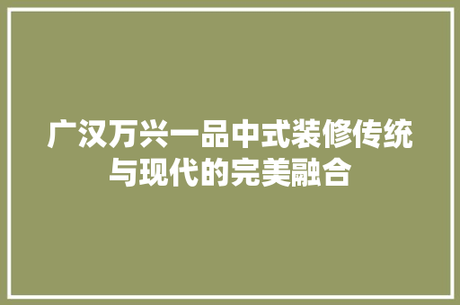 广汉万兴一品中式装修传统与现代的完美融合