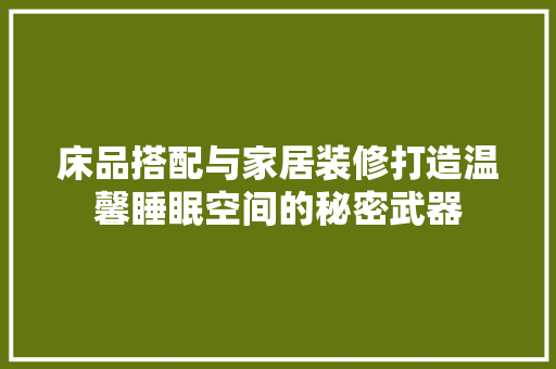 床品搭配与家居装修打造温馨睡眠空间的秘密武器