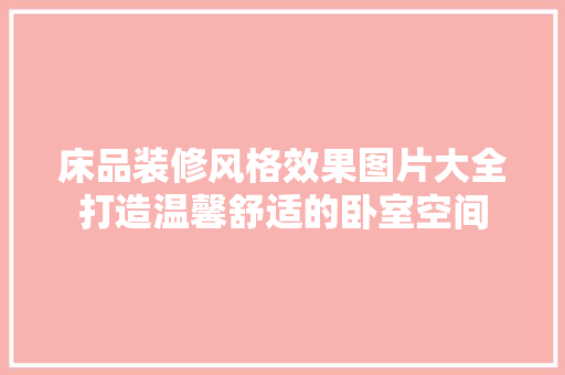 床品装修风格效果图片大全打造温馨舒适的卧室空间