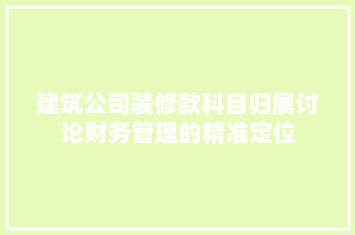 建筑公司装修款科目归属讨论财务管理的精准定位