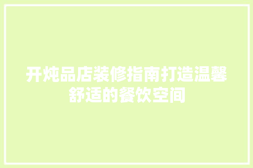开炖品店装修指南打造温馨舒适的餐饮空间