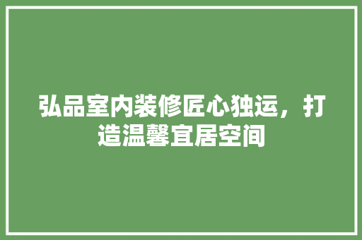弘品室内装修匠心独运，打造温馨宜居空间