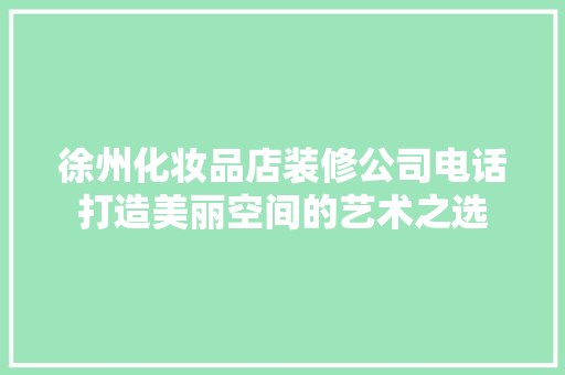 徐州化妆品店装修公司电话打造美丽空间的艺术之选