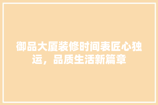 御品大厦装修时间表匠心独运，品质生活新篇章