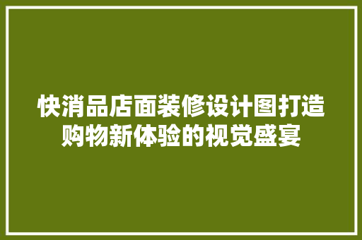 快消品店面装修设计图打造购物新体验的视觉盛宴