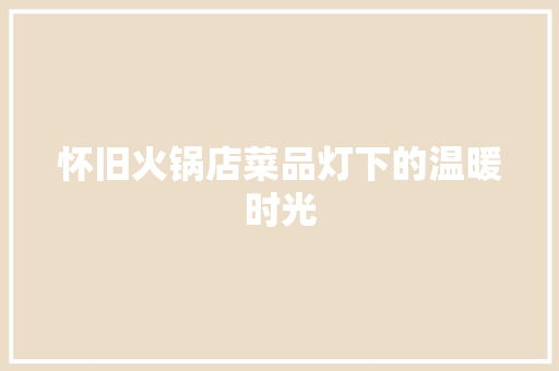 怀旧火锅店菜品灯下的温暖时光