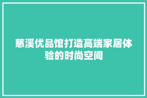 慈溪优品馆打造高端家居体验的时尚空间