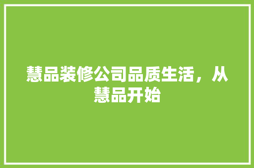 慧品装修公司品质生活，从慧品开始