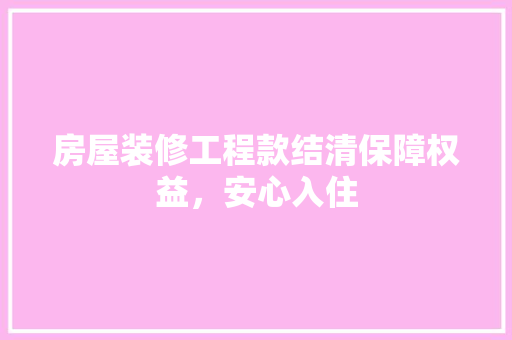 房屋装修工程款结清保障权益，安心入住