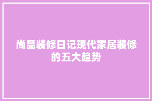 尚品装修日记现代家居装修的五大趋势