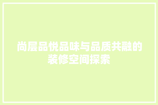 尚层品悦品味与品质共融的装修空间探索
