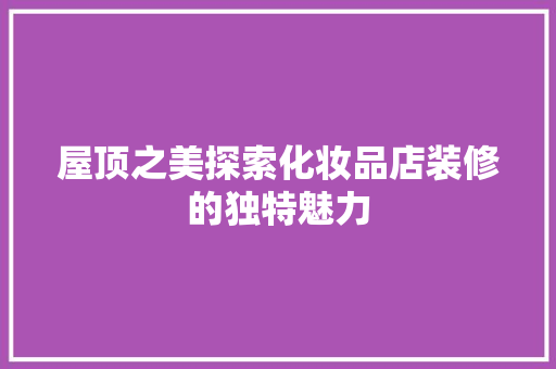 屋顶之美探索化妆品店装修的独特魅力