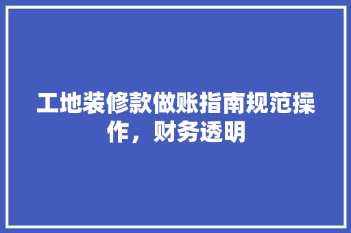 工地装修款做账指南规范操作，财务透明