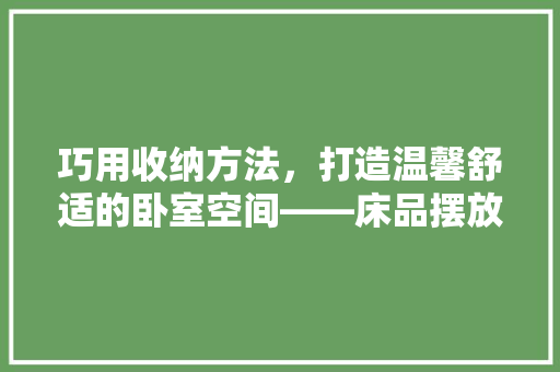巧用收纳方法，打造温馨舒适的卧室空间——床品摆放的奥秘