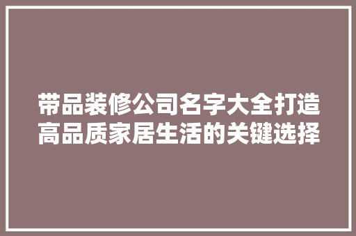 带品装修公司名字大全打造高品质家居生活的关键选择