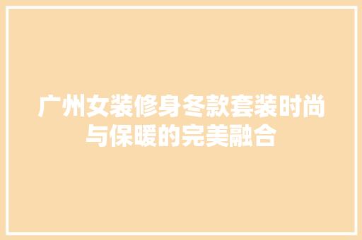 广州女装修身冬款套装时尚与保暖的完美融合