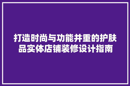 打造时尚与功能并重的护肤品实体店铺装修设计指南