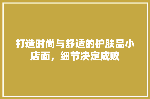 打造时尚与舒适的护肤品小店面，细节决定成败