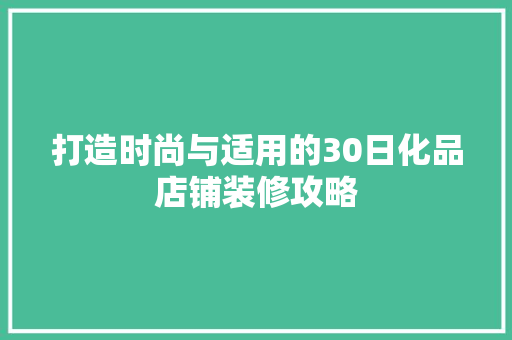 打造时尚与适用的30日化品店铺装修攻略