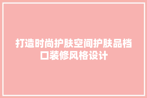 打造时尚护肤空间护肤品档口装修风格设计