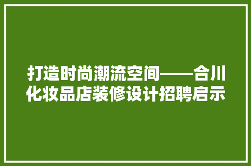 打造时尚潮流空间——合川化妆品店装修设计招聘启示