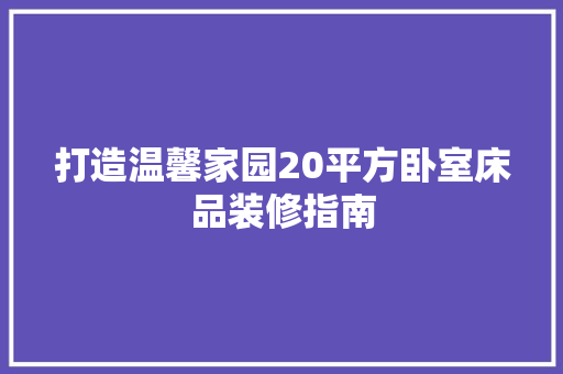 打造温馨家园20平方卧室床品装修指南
