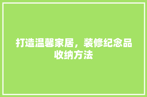 打造温馨家居，装修纪念品收纳方法