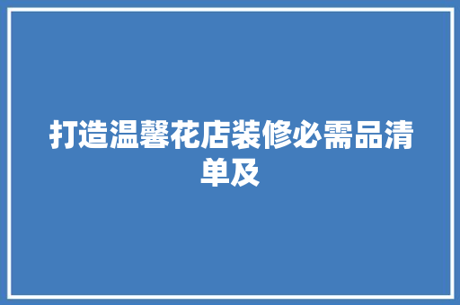 打造温馨花店装修必需品清单及