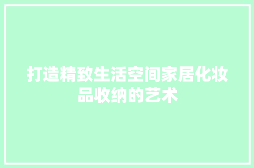打造精致生活空间家居化妆品收纳的艺术