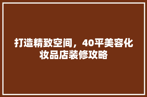 打造精致空间，40平美容化妆品店装修攻略