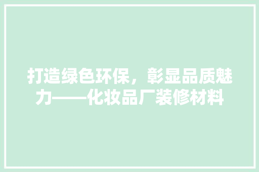 打造绿色环保，彰显品质魅力——化妆品厂装修材料