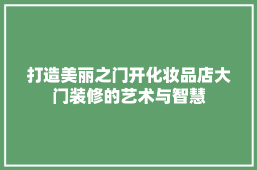 打造美丽之门开化妆品店大门装修的艺术与智慧