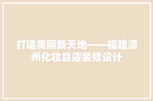 打造美丽新天地——福建漳州化妆品店装修设计