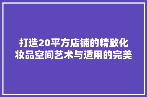 打造20平方店铺的精致化妆品空间艺术与适用的完美融合