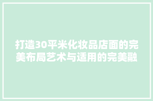 打造30平米化妆品店面的完美布局艺术与适用的完美融合