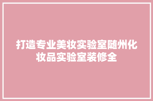 打造专业美妆实验室随州化妆品实验室装修全