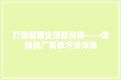 打造健康生活新空间——保健品厂装修方法详细