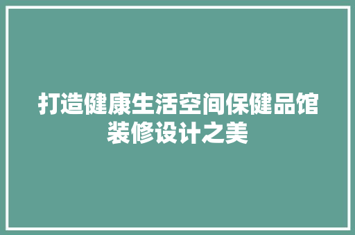 打造健康生活空间保健品馆装修设计之美