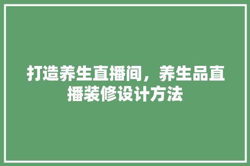 打造养生直播间，养生品直播装修设计方法