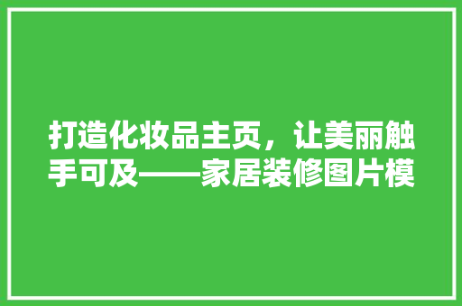 打造化妆品主页，让美丽触手可及——家居装修图片模板的魔力