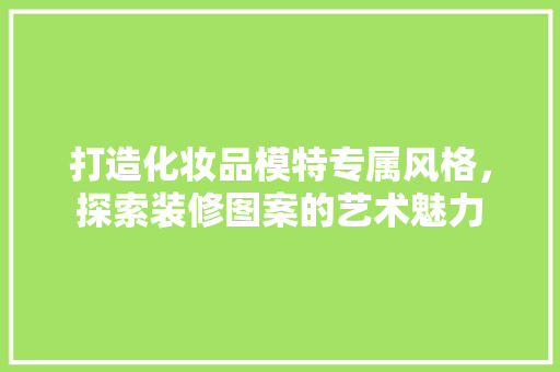 打造化妆品模特专属风格，探索装修图案的艺术魅力