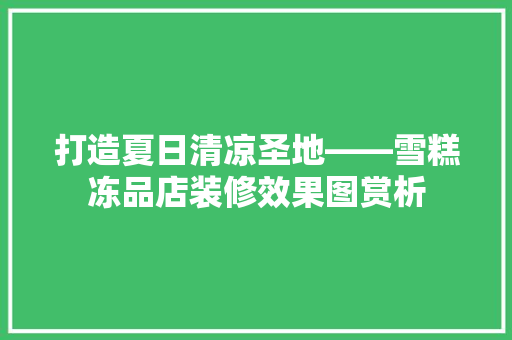 打造夏日清凉圣地——雪糕冻品店装修效果图赏析