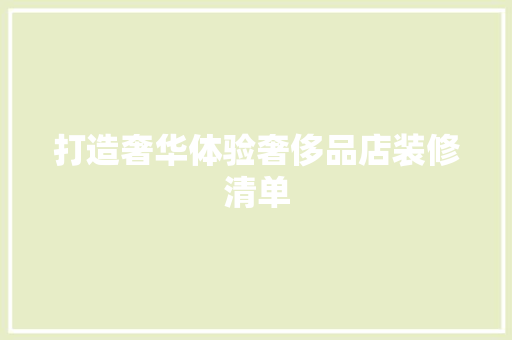 打造奢华体验奢侈品店装修清单