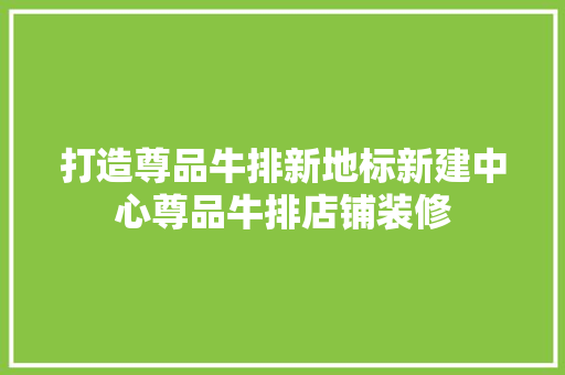 打造尊品牛排新地标新建中心尊品牛排店铺装修