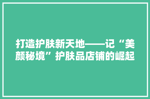 打造护肤新天地——记“美颜秘境”护肤品店铺的崛起