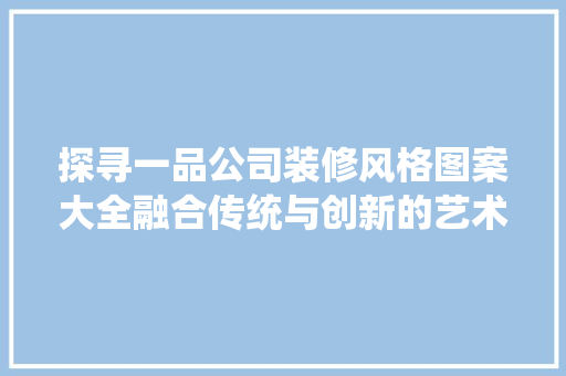 探寻一品公司装修风格图案大全融合传统与创新的艺术盛宴