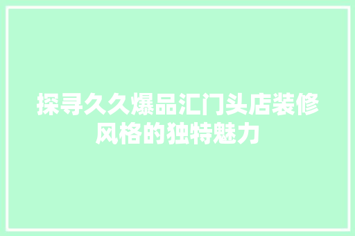 探寻久久爆品汇门头店装修风格的独特魅力