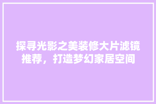 探寻光影之美装修大片滤镜推荐，打造梦幻家居空间