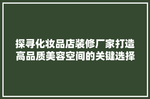 探寻化妆品店装修厂家打造高品质美容空间的关键选择
